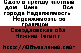 Сдаю в аренду частный дом › Цена ­ 23 374 - Все города Недвижимость » Недвижимость за границей   . Свердловская обл.,Нижний Тагил г.